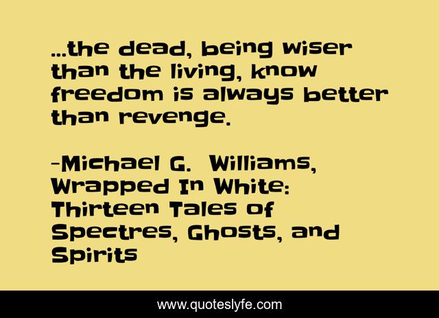 ...the dead, being wiser than the living, know freedom is always better than revenge.