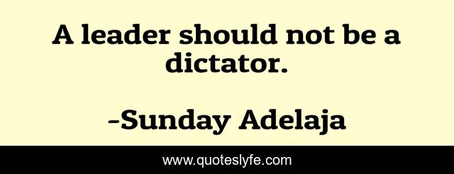 A leader should not be a dictator.