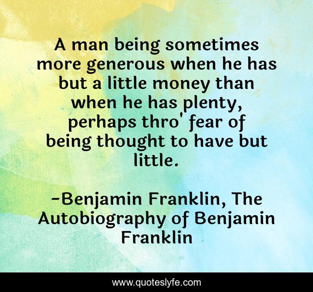 A man being sometimes more generous when he has but a little money than when he has plenty, perhaps thro' fear of being thought to have but little.