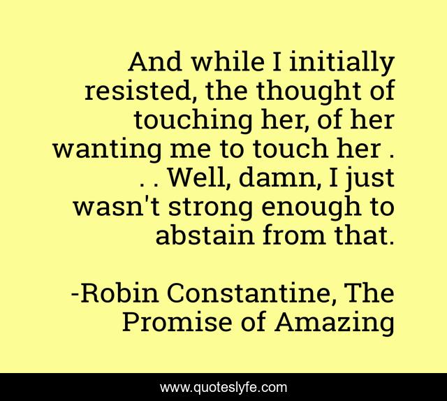 And while I initially resisted, the thought of touching her, of her wanting me to touch her . . . Well, damn, I just wasn't strong enough to abstain from that.