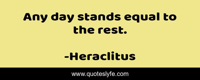 Any day stands equal to the rest.