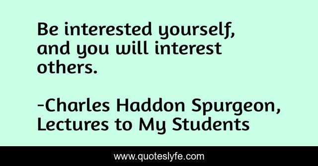 Be interested yourself, and you will interest others.