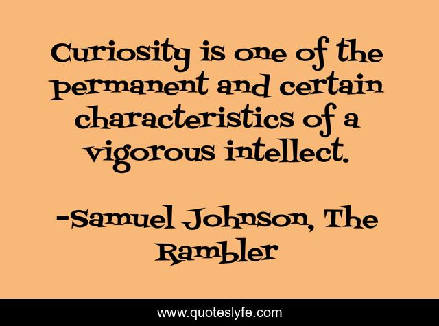 Curiosity is one of the permanent and certain characteristics of a vigorous intellect.