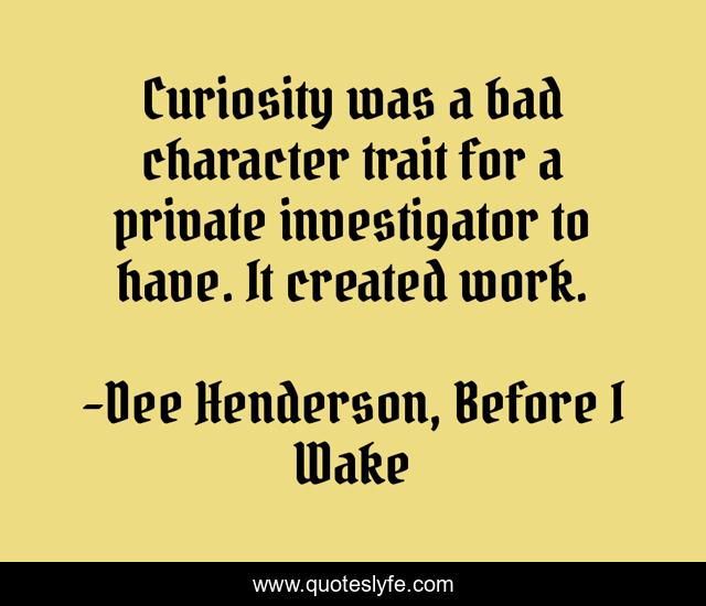 Curiosity was a bad character trait for a private investigator to have. It created work.