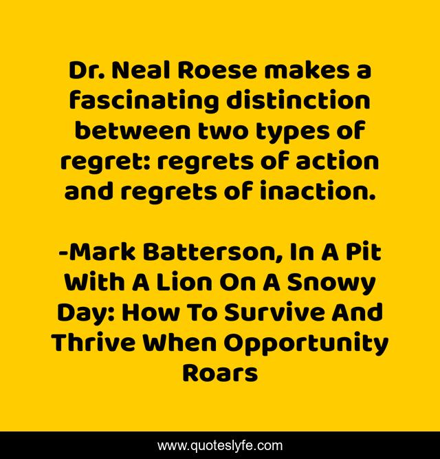 Dr. Neal Roese makes a fascinating distinction between two types of regret: regrets of action and regrets of inaction.