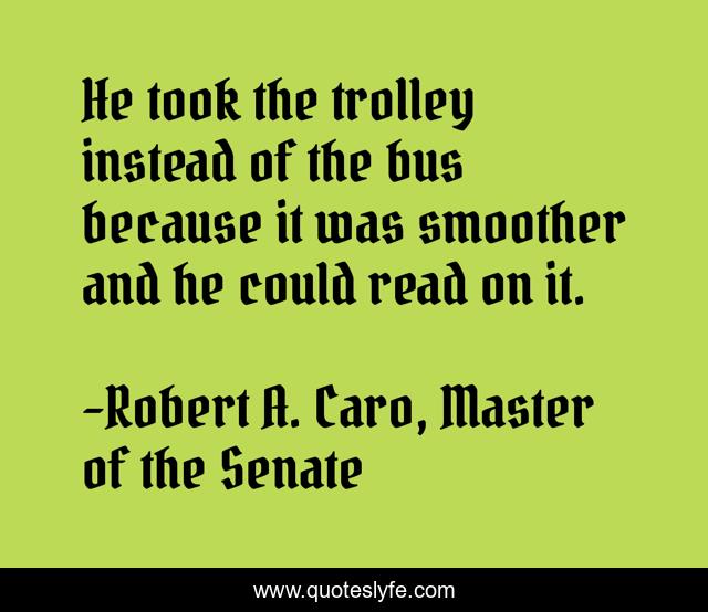 He took the trolley instead of the bus because it was smoother and he could read on it.