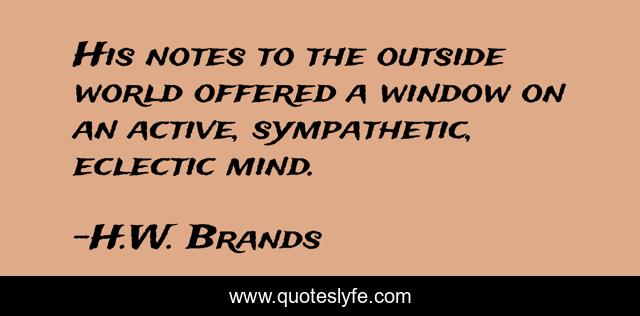 His notes to the outside world offered a window on an active, sympathetic, eclectic mind.