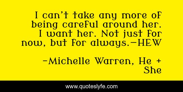 I can’t take any more of being careful around her. I want her. Not just for now, but for always.—HEW