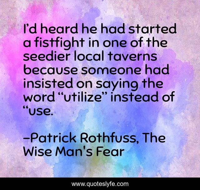 I’d heard he had started a fistfight in one of the seedier local taverns because someone had insisted on saying the word “utilize” instead of “use.