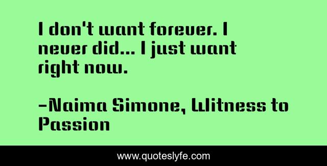 I don't want forever. I never did... I just want right now.