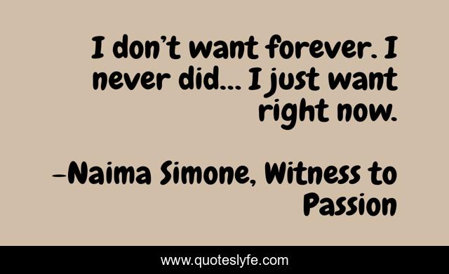 I don’t want forever. I never did… I just want right now.