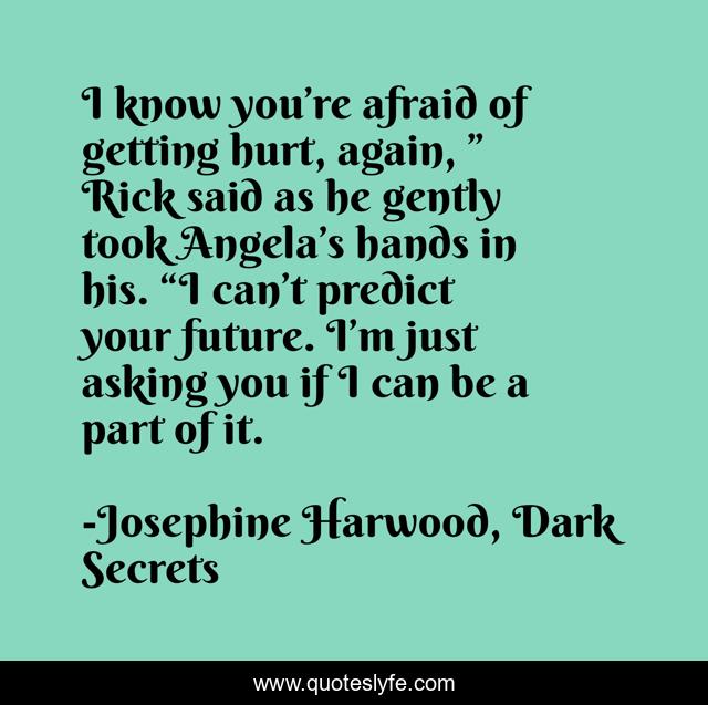 I know you’re afraid of getting hurt, again, ” Rick said as he gently took Angela’s hands in his. “I can’t predict your future. I’m just asking you if I can be a part of it.