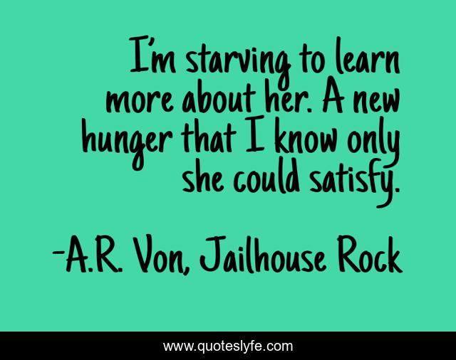 I’m starving to learn more about her. A new hunger that I know only she could satisfy.