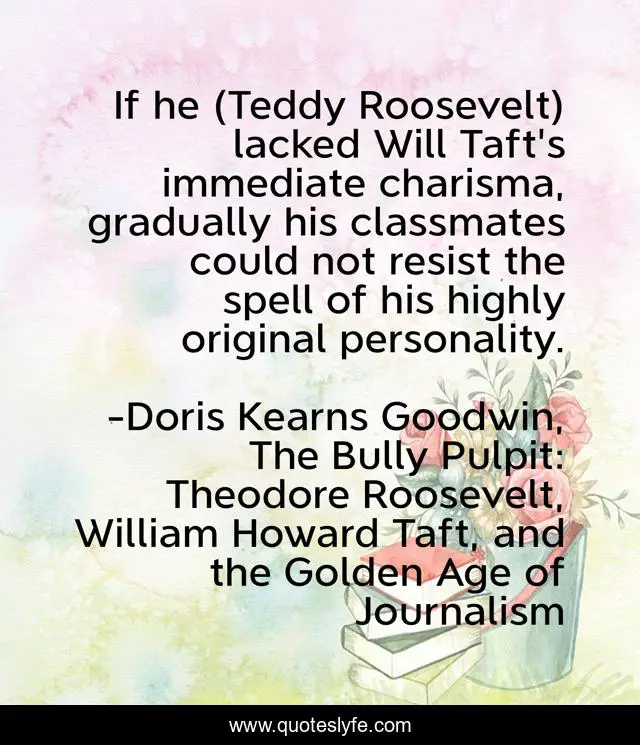 If he (Teddy Roosevelt) lacked Will Taft's immediate charisma, gradually his classmates could not resist the spell of his highly original personality.