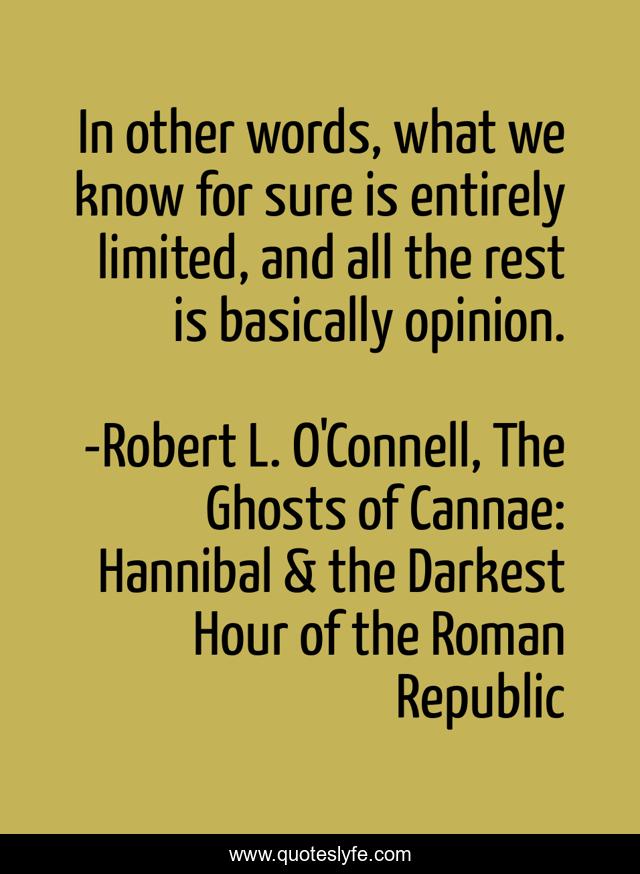 In other words, what we know for sure is entirely limited, and all the rest is basically opinion.