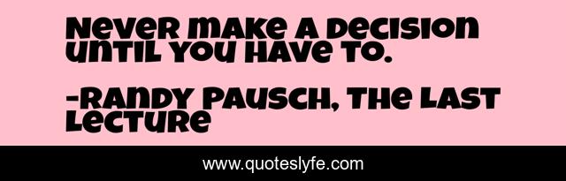 Never make a decision until you have to.