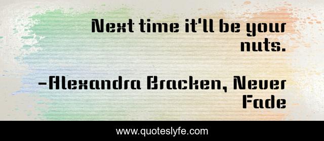 Next time it'll be your nuts.