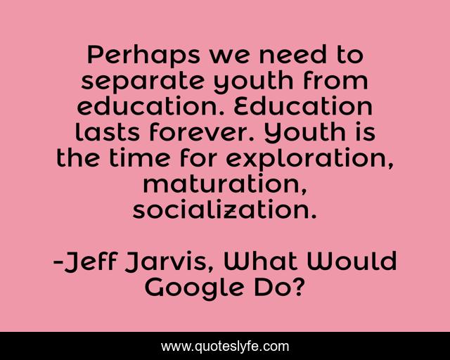 Perhaps we need to separate youth from education. Education lasts forever. Youth is the time for exploration, maturation, socialization.