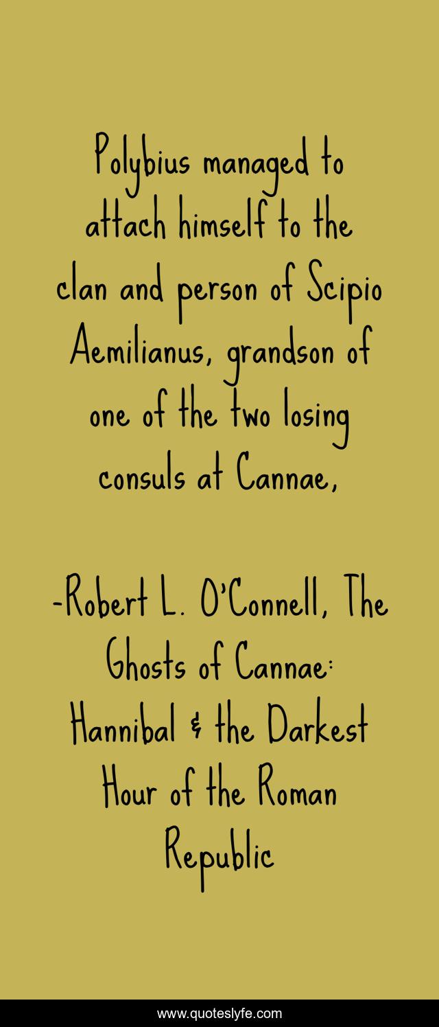 Polybius managed to attach himself to the clan and person of Scipio Aemilianus, grandson of one of the two losing consuls at Cannae, 