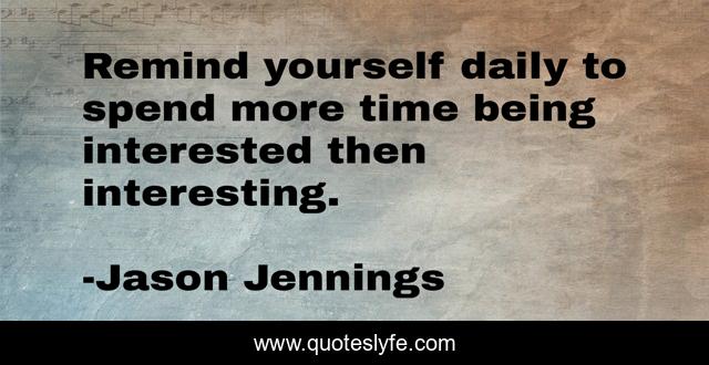 Remind yourself daily to spend more time being interested then interesting.