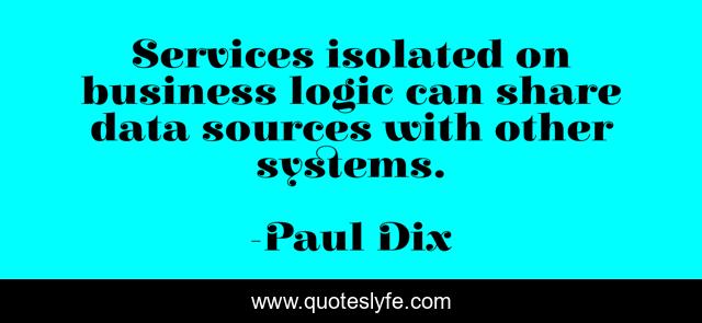 Services isolated on business logic can share data sources with other systems.