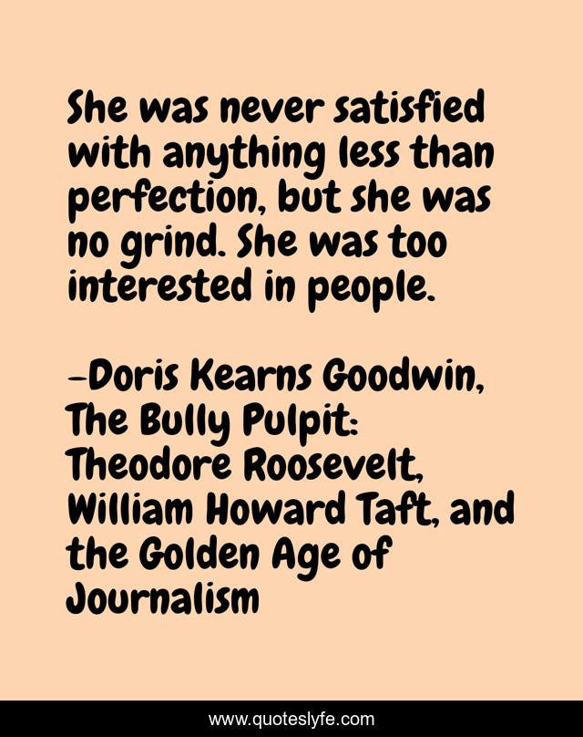 She was never satisfied with anything less than perfection, but she was no grind. She was too interested in people.