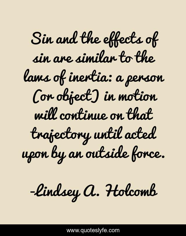 Sin and the effects of sin are similar to the laws of inertia: a person (or object) in motion will continue on that trajectory until acted upon by an outside force.