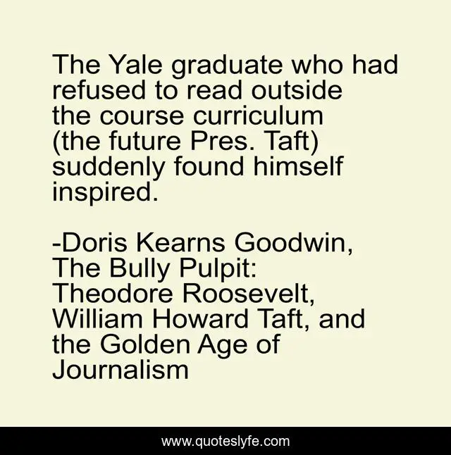 The Yale graduate who had refused to read outside the course curriculum (the future Pres. Taft) suddenly found himself inspired.