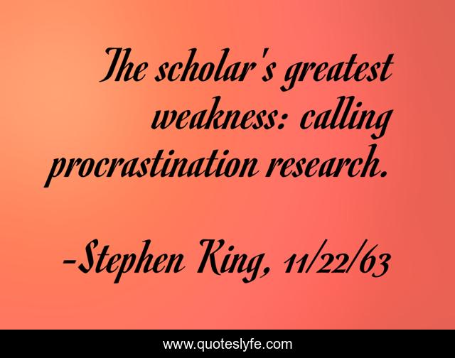 The scholar's greatest weakness: calling procrastination research.... Quote by -