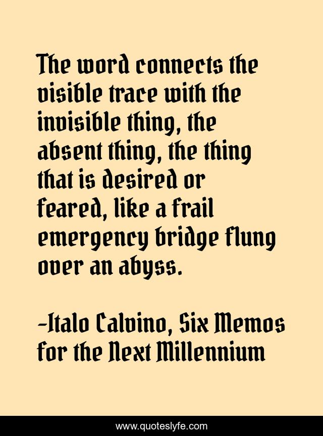 The word connects the visible trace with the invisible thing, the absent thing, the thing that is desired or feared, like a frail emergency bridge flung over an abyss.