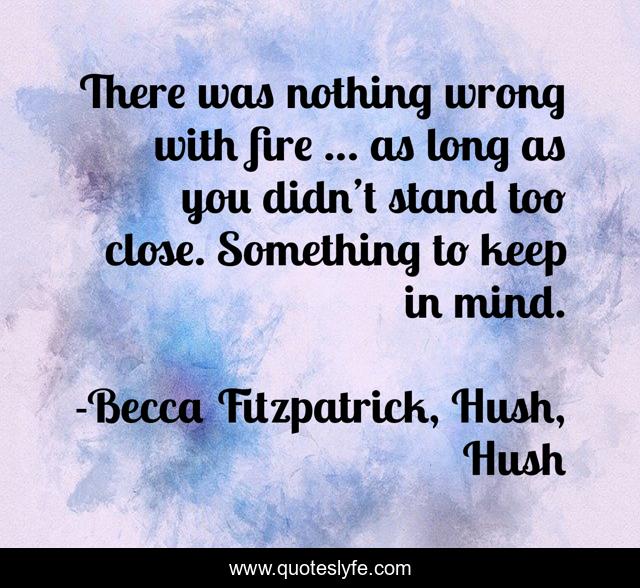 There was nothing wrong with fire … as long as you didn’t stand too close. Something to keep in mind.