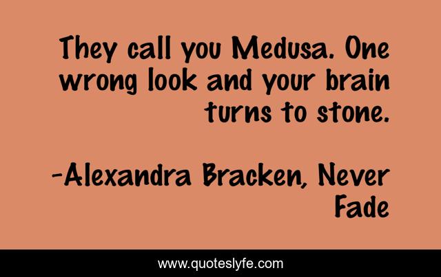 They call you Medusa. One wrong look and your brain turns to stone.