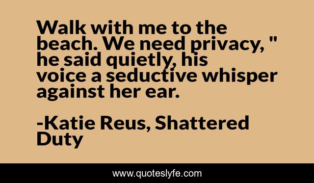 Walk with me to the beach. We need privacy, 
