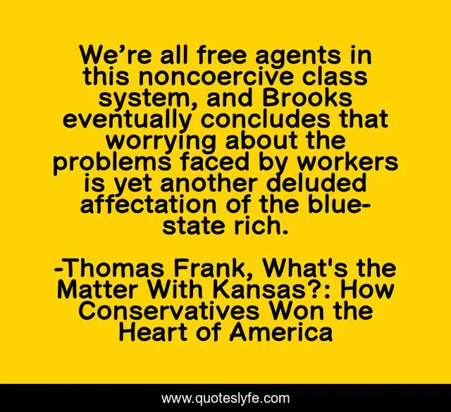 We’re all free agents in this noncoercive class system, and Brooks eventually concludes that worrying about the problems faced by workers is yet another deluded affectation of the blue-state rich.