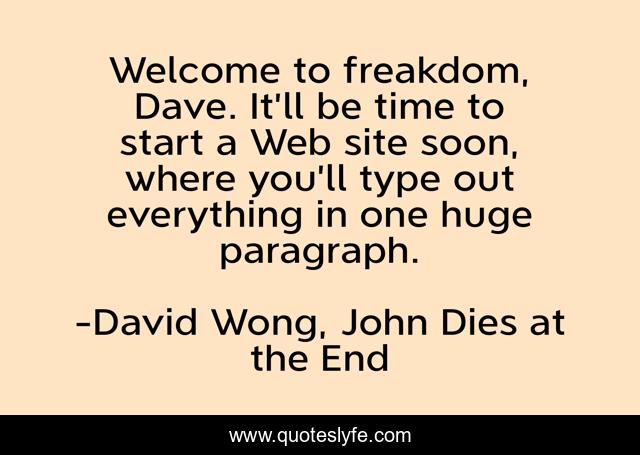 Welcome to freakdom, Dave. It’ll be time to start a Web site soon, where you’ll type out everything in one huge paragraph.