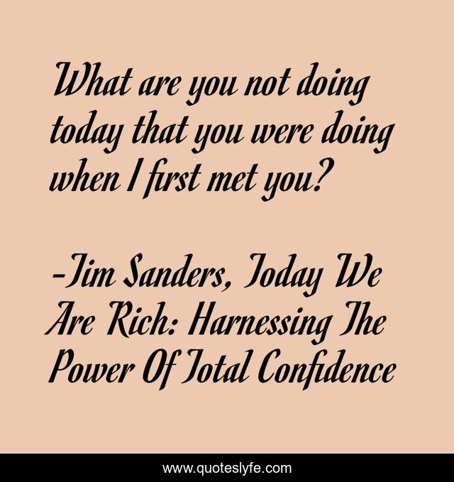 What are you not doing today that you were doing when I first met you?