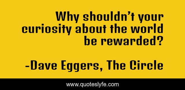 Why shouldn’t your curiosity about the world be rewarded?