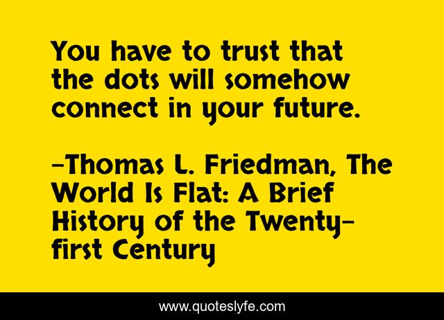 You have to trust that the dots will somehow connect in your future.