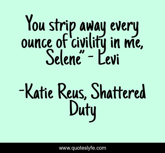 You strip away every ounce of civility in me, Selene” - Levi