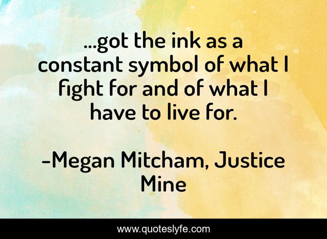 ...got the ink as a constant symbol of what I fight for and of what I have to live for.