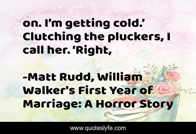 on. I’m getting cold.’ Clutching the pluckers, I call her. ‘Right, 