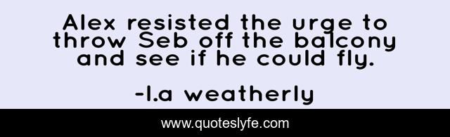 Alex resisted the urge to throw Seb off the balcony and see if he could fly.