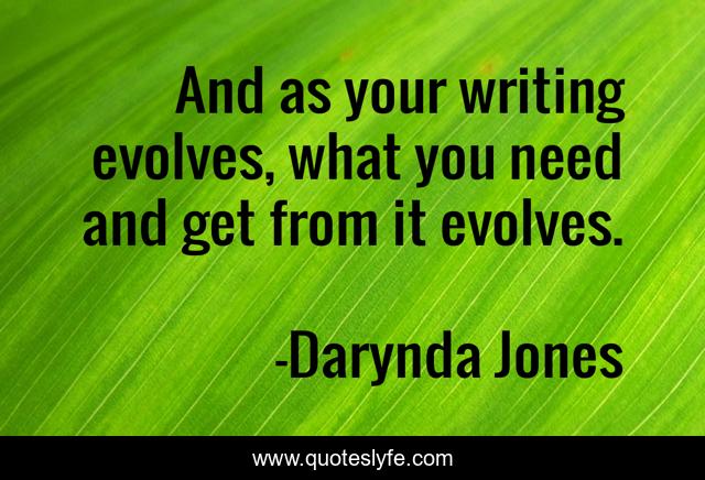 And as your writing evolves, what you need and get from it evolves.