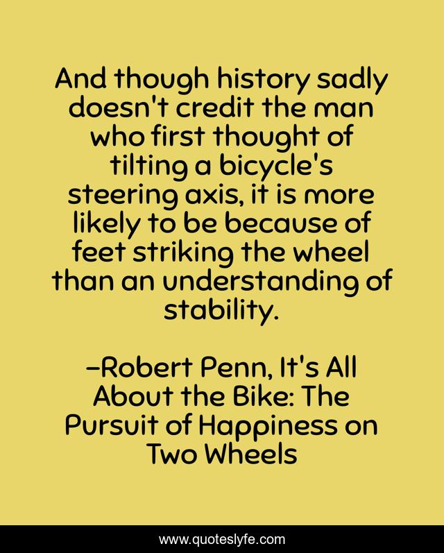 And though history sadly doesn't credit the man who first thought of tilting a bicycle's steering axis, it is more likely to be because of feet striking the wheel than an understanding of stability.