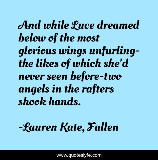 And while Luce dreamed below of the most glorious wings unfurling-the likes of which she'd never seen before-two angels in the rafters shook hands.