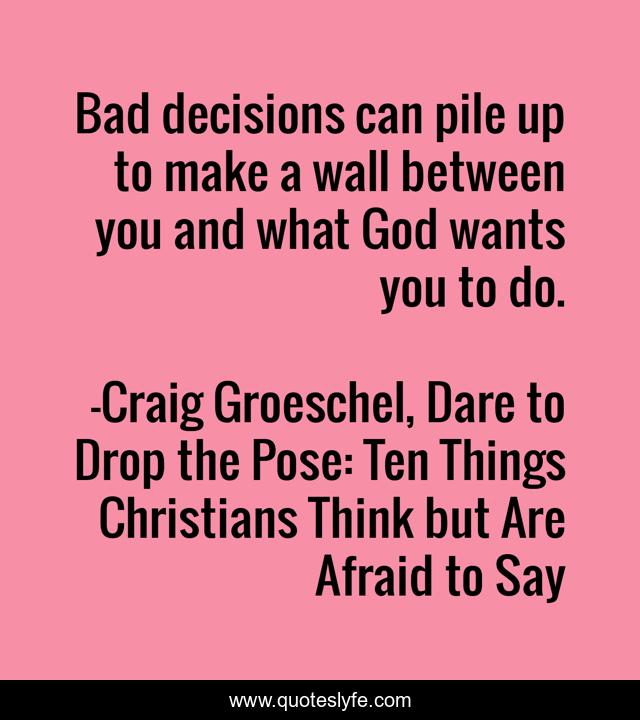 Bad decisions can pile up to make a wall between you and what God wants you to do.