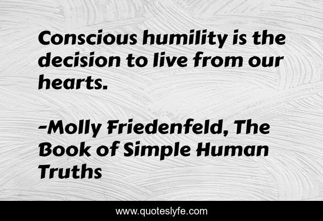 Conscious humility is the decision to live from our hearts.