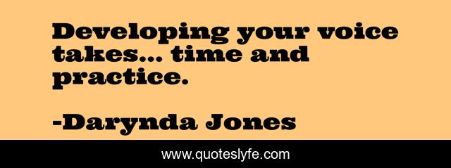 Developing your voice takes... time and practice.
