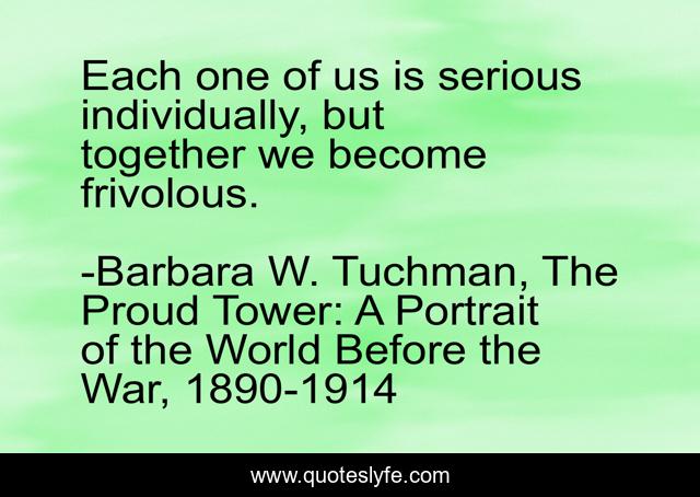 Each one of us is serious individually, but together we become frivolous.