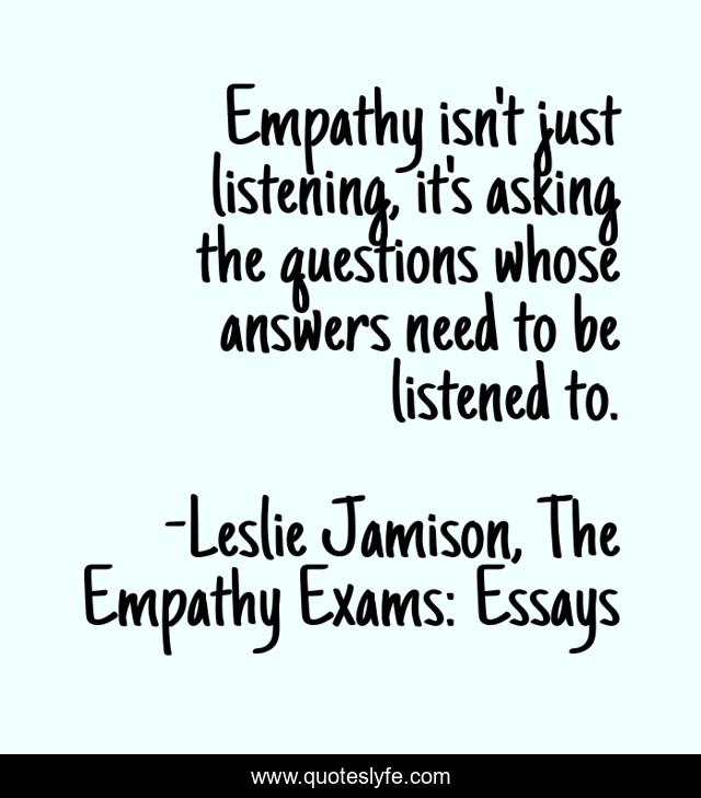 Empathy isn't just listening, it's asking the questions whose answers need to be listened to.